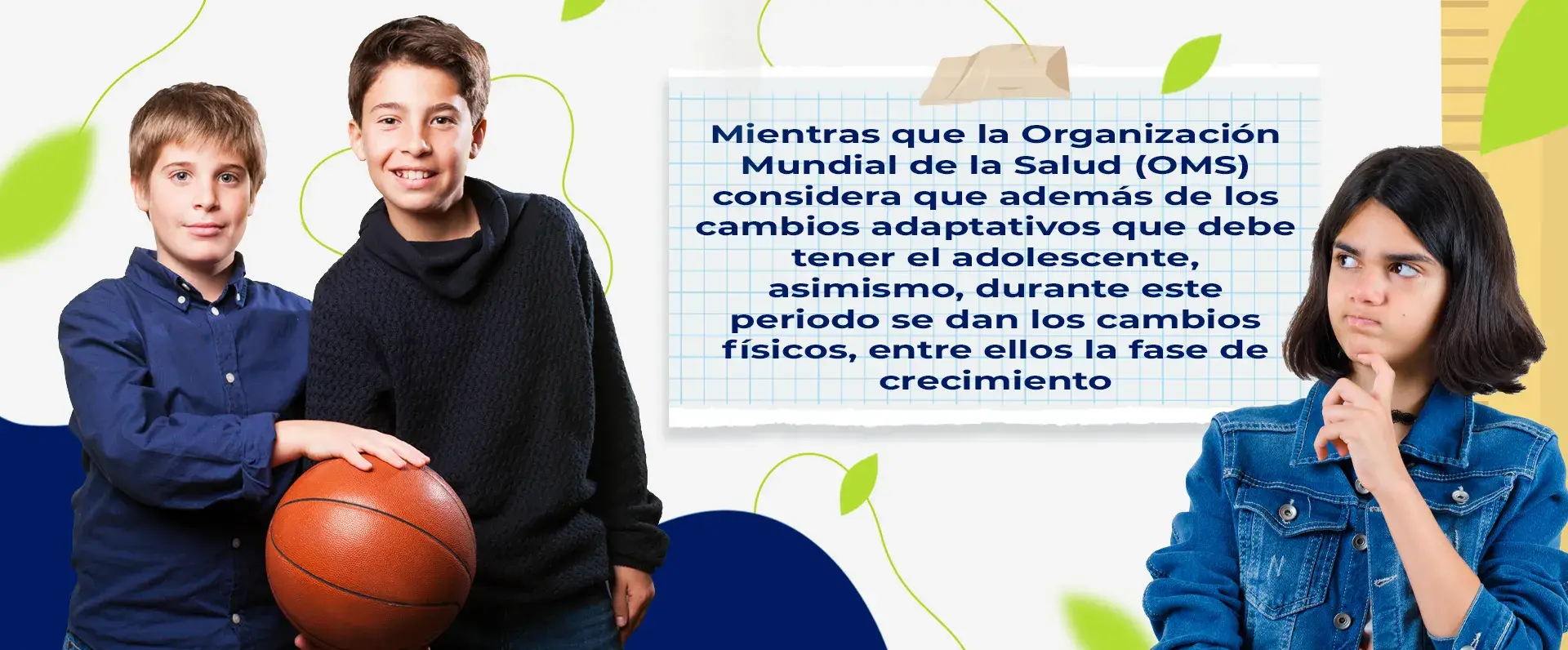 La OMS considera que se dan cambios adaptativos, físicos y de crecimiento en la adolescnecia.